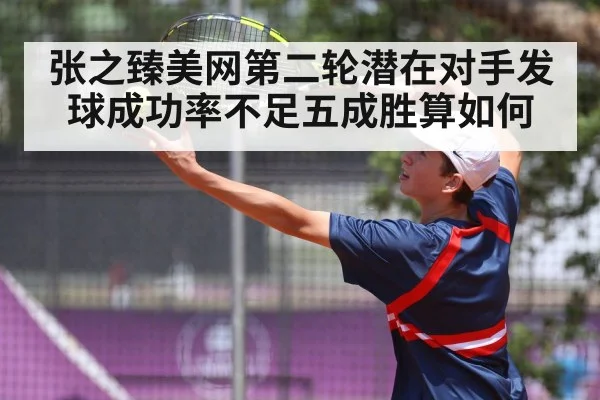 张之臻美网第二轮潜在对手发球成功率不足五成胜算如何