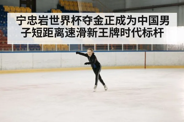 宁忠岩世界杯夺金正成为中国男子短距离速滑新王牌时代标杆