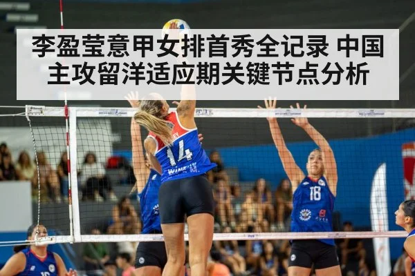 李盈莹意甲女排首秀全记录 中国主攻留洋适应期关键节点分析